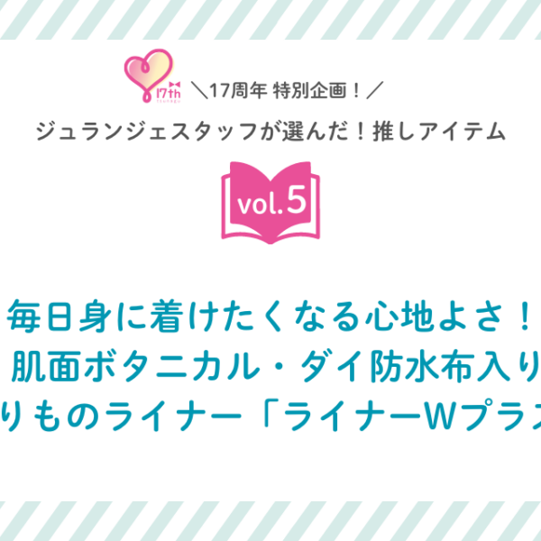 スタッフの推しアイテムvol.5　毎日身に着けたくなる心地よさ！ 肌面ボタニカル・ダイ防水布入りおりものライナー「ライナーWプラス」